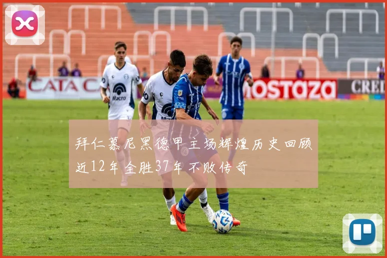 拜仁慕尼黑德甲主场辉煌历史回顾近12年全胜37年不败传奇