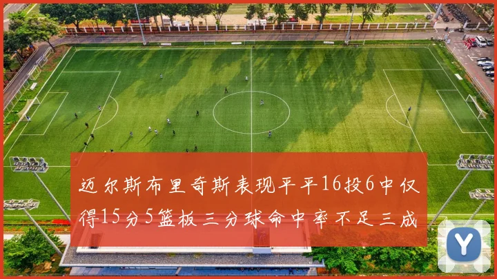 迈尔斯布里奇斯表现平平16投6中仅得15分5篮板三分球命中率不足三成