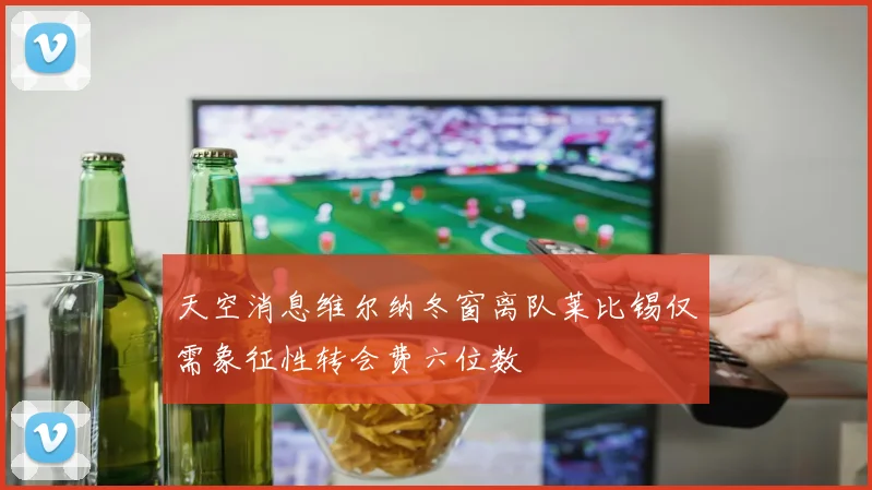 天空消息维尔纳冬窗离队莱比锡仅需象征性转会费六位数
