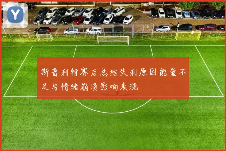 斯普利特赛后总结失利原因能量不足与情绪崩溃影响表现
