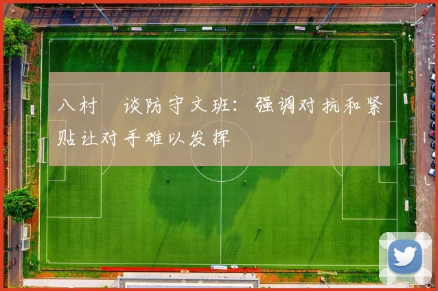 八村塁谈防守文班：强调对抗和紧贴让对手难以发挥