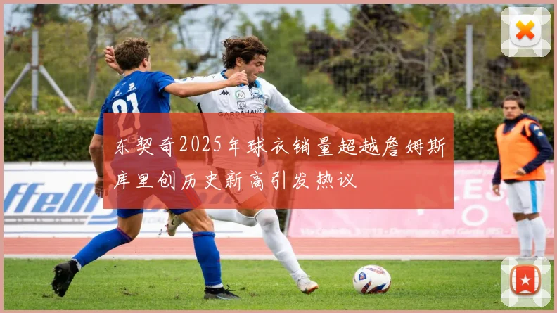 东契奇2025年球衣销量超越詹姆斯库里创历史新高引发热议