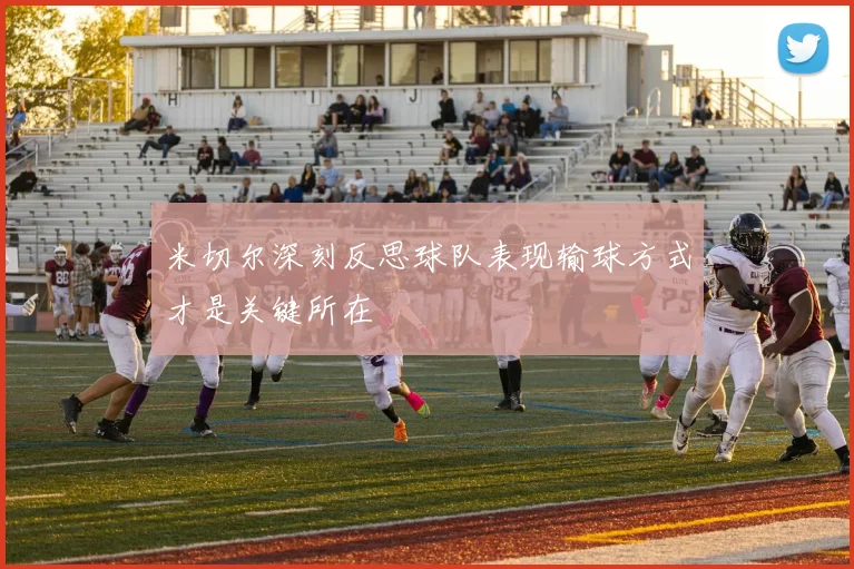 米切尔深刻反思球队表现输球方式才是关键所在