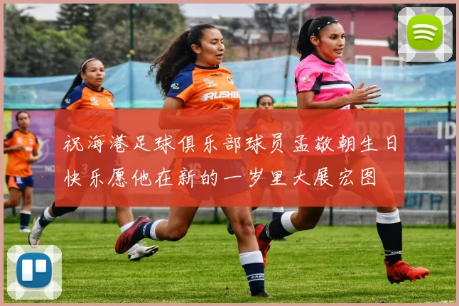 祝海港足球俱乐部球员孟敬朝生日快乐愿他在新的一岁里大展宏图