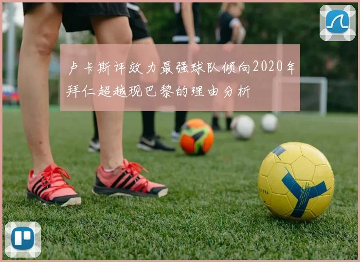 卢卡斯评效力最强球队倾向2020年拜仁超越现巴黎的理由分析