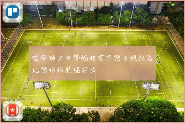 哈登助力中锋崛起霍华德卡佩拉恩比德纷纷展现实力