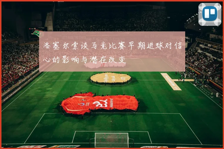 洛塞尔索谈马竞比赛早期进球对信心的影响与潜在改变