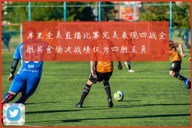 库里全美直播比赛完美表现四战全胜其余场次战绩仅为四胜五负