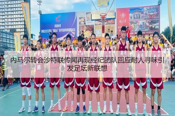 内马尔转会沙特联传闻再现经纪团队回应耐人寻味引发足坛新联想（BBIN）